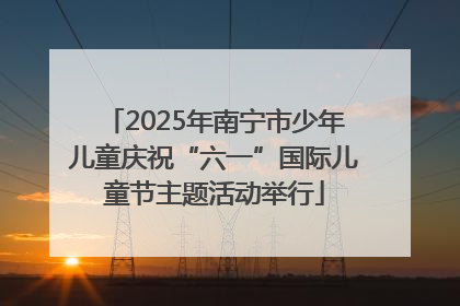2025年南宁市少年儿童庆祝“六一”国际儿童节主题活动举行