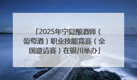 2025年宁夏酿酒师（葡萄酒）职业技能竞赛（全国邀请赛）在银川举办