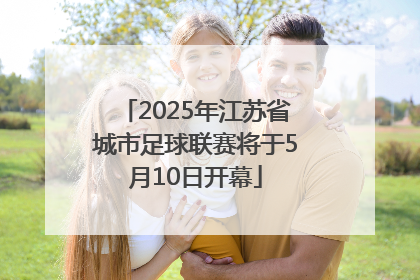 2025年江苏省城市足球联赛将于5月10日开幕
