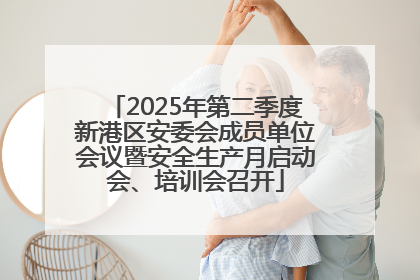 2025年第二季度新港区安委会成员单位会议暨安全生产月启动会、培训会召开