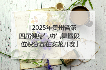 2025年贵州省第四届健身气功气舞暨段位积分赛在安龙开赛