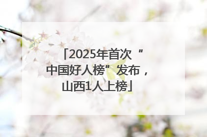 2025年首次“中国好人榜”发布，山西1人上榜