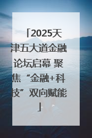 2025天津五大道金融论坛启幕 聚焦“金融+科技”双向赋能