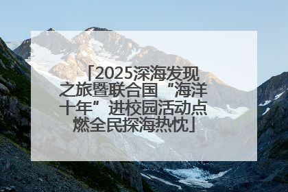 2025深海发现之旅暨联合国“海洋十年”进校园活动点燃全民探海热忱