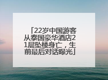 22岁中国游客从泰国豪华酒店21层坠楼身亡，生前最后对话曝光