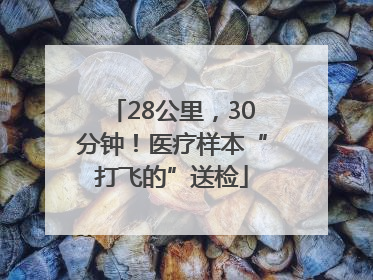 28公里，30分钟！医疗样本“打飞的”送检