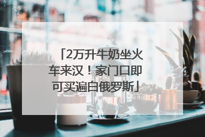 2万升牛奶坐火车来汉！家门口即可买遍白俄罗斯