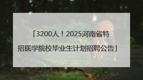 3200人！2025河南省特招医学院校毕业生计划招聘公告
