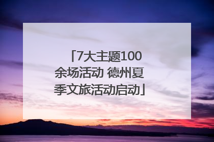 7大主题100余场活动 德州夏季文旅活动启动