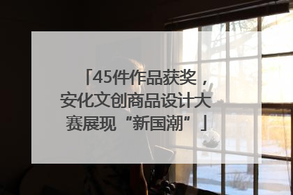45件作品获奖，安化文创商品设计大赛展现“新国潮”