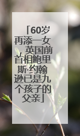 60岁再添一女，英国前首相鲍里斯·约翰逊已是九个孩子的父亲