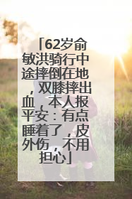 62岁俞敏洪骑行中途摔倒在地，双膝摔出血，本人报平安：有点睡着了，皮外伤，不用担心