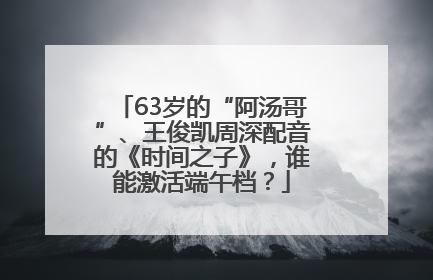 63岁的“阿汤哥”、王俊凯周深配音的《时间之子》，谁能激活端午档？