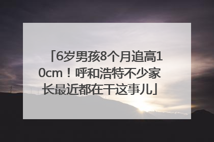 6岁男孩8个月追高10cm！呼和浩特不少家长最近都在干这事儿