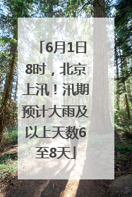 6月1日8时，北京上汛！汛期预计大雨及以上天数6至8天