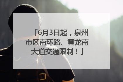 6月3日起，泉州市区南环路、黄龙南大道交通限制！
