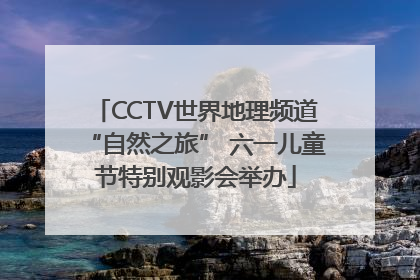 CCTV世界地理频道“自然之旅” 六一儿童节特别观影会举办
