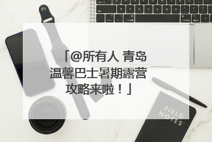 @所有人 青岛温馨巴士暑期露营攻略来啦！