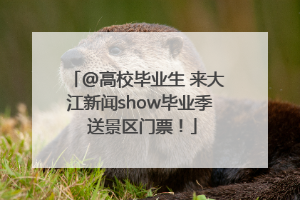 @高校毕业生 来大江新闻show毕业季 送景区门票！