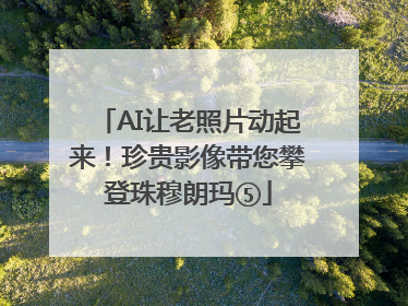 AI让老照片动起来！珍贵影像带您攀登珠穆朗玛⑤