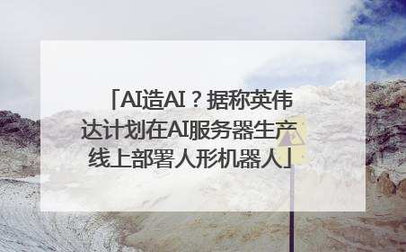 AI造AI？据称英伟达计划在AI服务器生产线上部署人形机器人