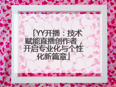 YY开播：技术赋能直播创作者，开启专业化与个性化新篇章